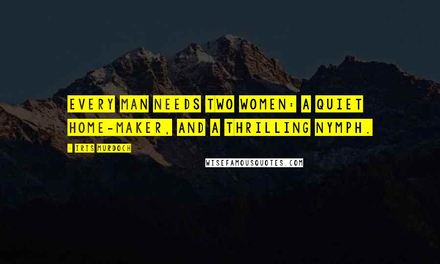Iris Murdoch Quotes: Every man needs two women: a quiet home-maker, and a thrilling nymph.