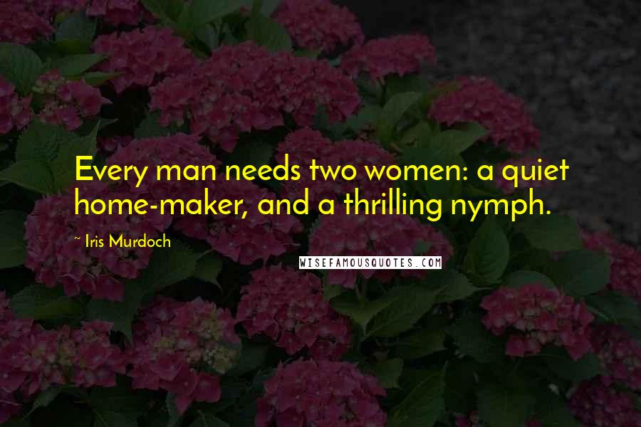 Iris Murdoch Quotes: Every man needs two women: a quiet home-maker, and a thrilling nymph.
