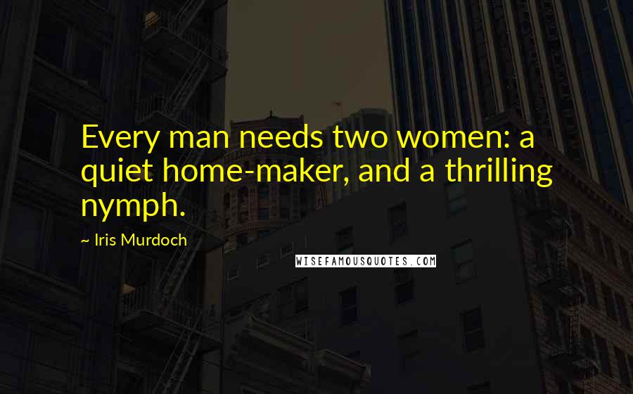 Iris Murdoch Quotes: Every man needs two women: a quiet home-maker, and a thrilling nymph.