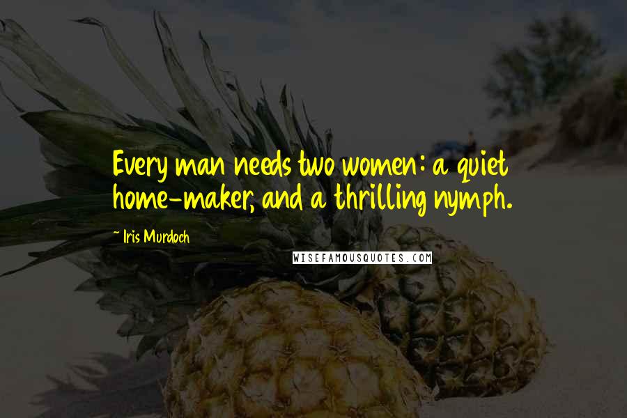 Iris Murdoch Quotes: Every man needs two women: a quiet home-maker, and a thrilling nymph.