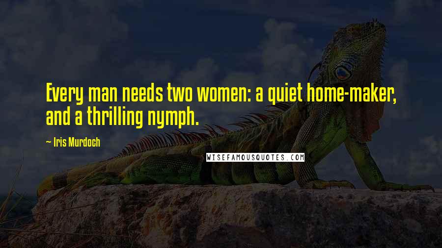 Iris Murdoch Quotes: Every man needs two women: a quiet home-maker, and a thrilling nymph.