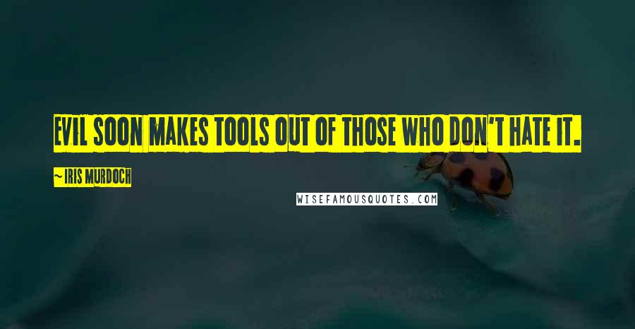 Iris Murdoch Quotes: Evil soon makes tools out of those who don't hate it.