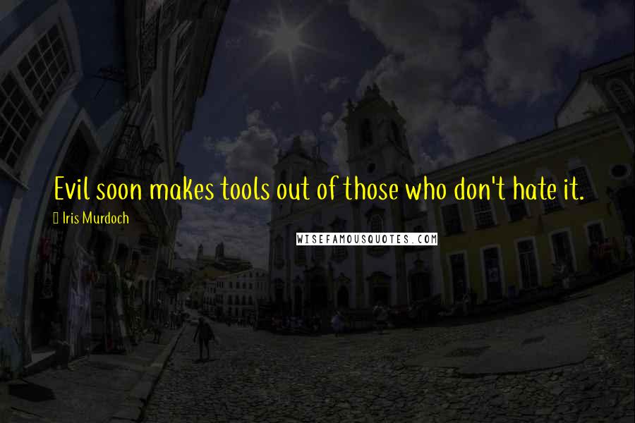 Iris Murdoch Quotes: Evil soon makes tools out of those who don't hate it.