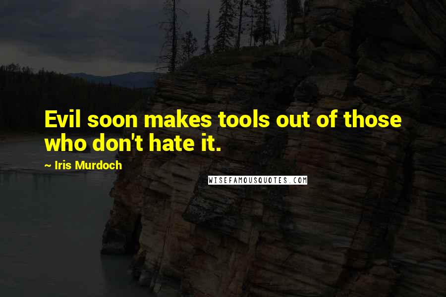 Iris Murdoch Quotes: Evil soon makes tools out of those who don't hate it.