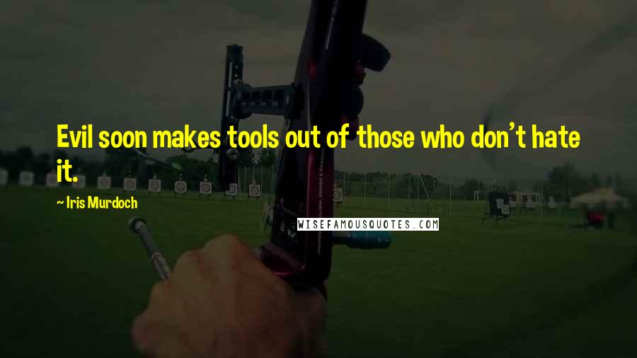 Iris Murdoch Quotes: Evil soon makes tools out of those who don't hate it.