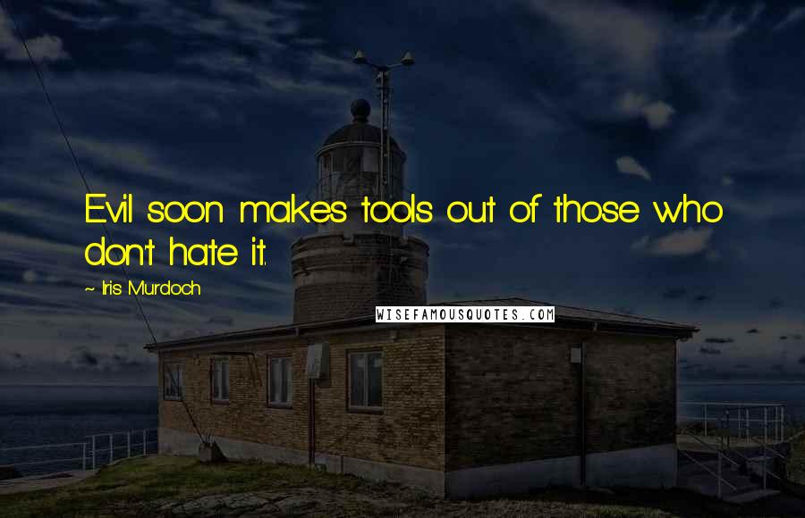 Iris Murdoch Quotes: Evil soon makes tools out of those who don't hate it.