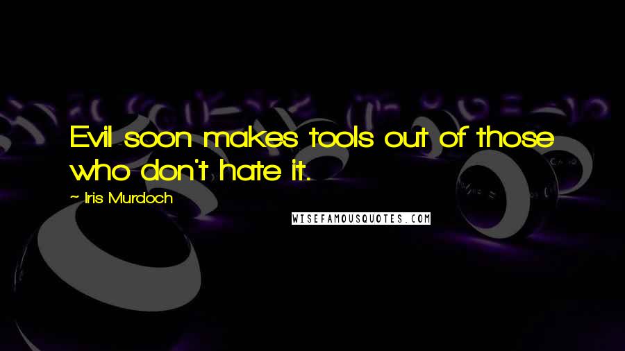 Iris Murdoch Quotes: Evil soon makes tools out of those who don't hate it.