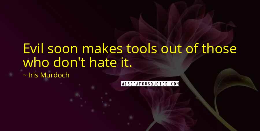 Iris Murdoch Quotes: Evil soon makes tools out of those who don't hate it.