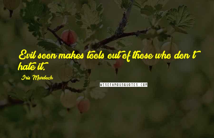 Iris Murdoch Quotes: Evil soon makes tools out of those who don't hate it.