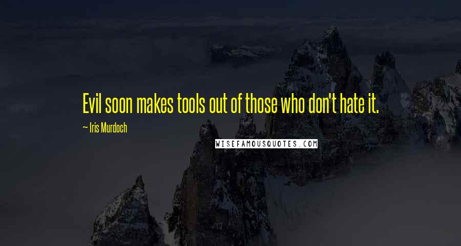 Iris Murdoch Quotes: Evil soon makes tools out of those who don't hate it.