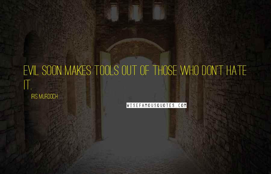 Iris Murdoch Quotes: Evil soon makes tools out of those who don't hate it.