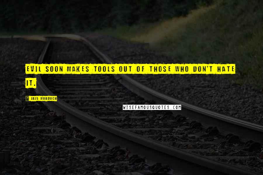 Iris Murdoch Quotes: Evil soon makes tools out of those who don't hate it.