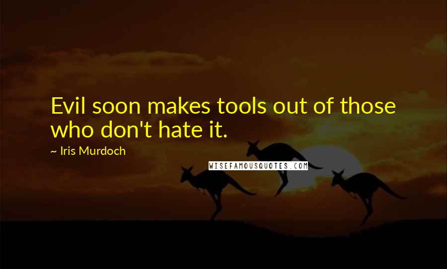 Iris Murdoch Quotes: Evil soon makes tools out of those who don't hate it.