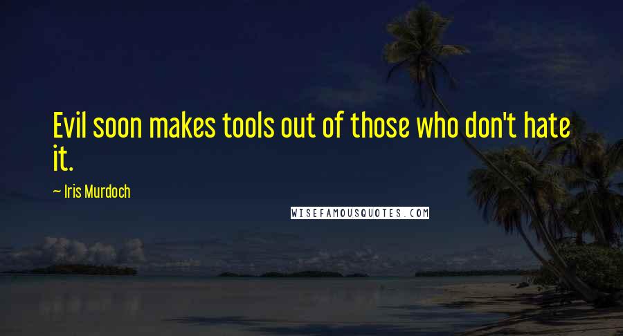 Iris Murdoch Quotes: Evil soon makes tools out of those who don't hate it.