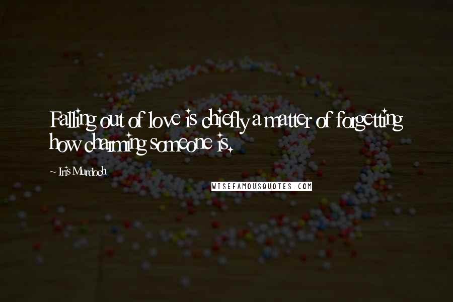 Iris Murdoch Quotes: Falling out of love is chiefly a matter of forgetting how charming someone is.