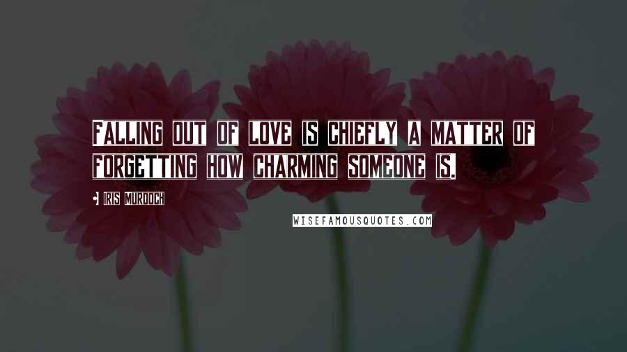 Iris Murdoch Quotes: Falling out of love is chiefly a matter of forgetting how charming someone is.