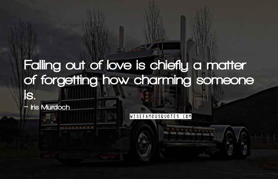 Iris Murdoch Quotes: Falling out of love is chiefly a matter of forgetting how charming someone is.