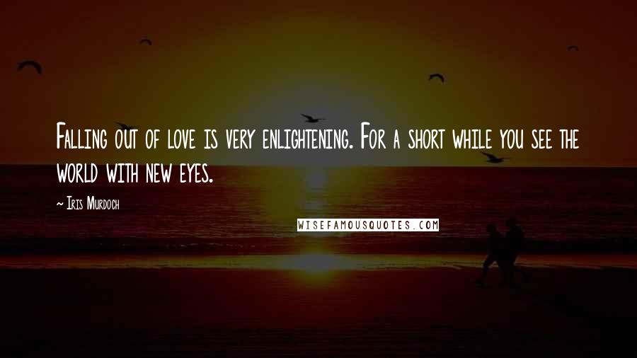 Iris Murdoch Quotes: Falling out of love is very enlightening. For a short while you see the world with new eyes.