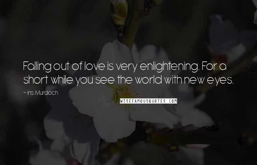 Iris Murdoch Quotes: Falling out of love is very enlightening. For a short while you see the world with new eyes.