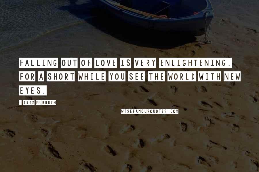 Iris Murdoch Quotes: Falling out of love is very enlightening. For a short while you see the world with new eyes.