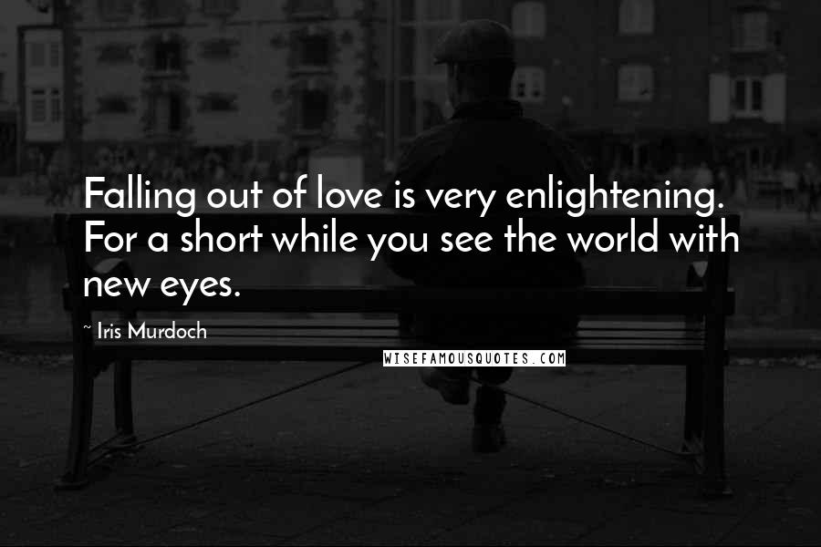 Iris Murdoch Quotes: Falling out of love is very enlightening. For a short while you see the world with new eyes.