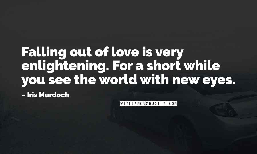 Iris Murdoch Quotes: Falling out of love is very enlightening. For a short while you see the world with new eyes.