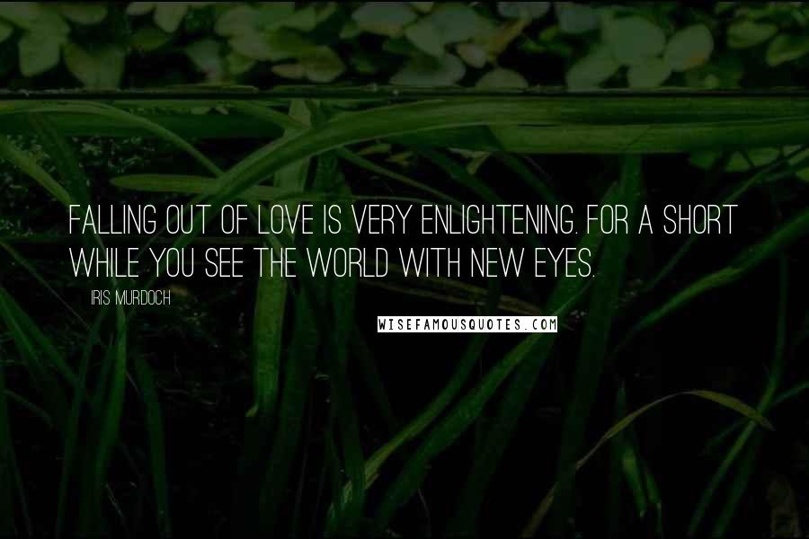 Iris Murdoch Quotes: Falling out of love is very enlightening. For a short while you see the world with new eyes.