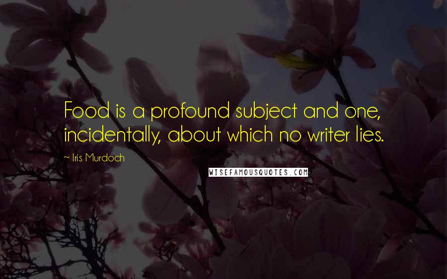 Iris Murdoch Quotes: Food is a profound subject and one, incidentally, about which no writer lies.