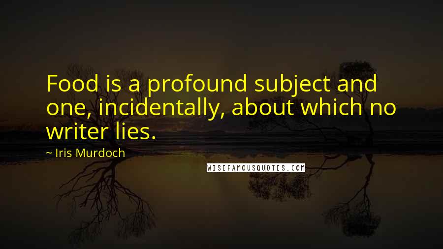 Iris Murdoch Quotes: Food is a profound subject and one, incidentally, about which no writer lies.