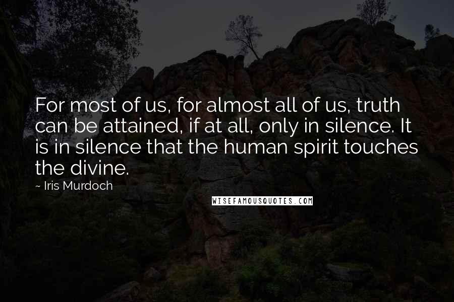 Iris Murdoch Quotes: For most of us, for almost all of us, truth can be attained, if at all, only in silence. It is in silence that the human spirit touches the divine.