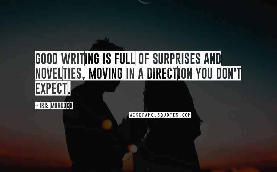Iris Murdoch Quotes: Good writing is full of surprises and novelties, moving in a direction you don't expect.