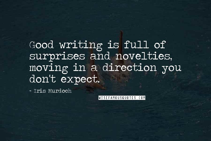 Iris Murdoch Quotes: Good writing is full of surprises and novelties, moving in a direction you don't expect.