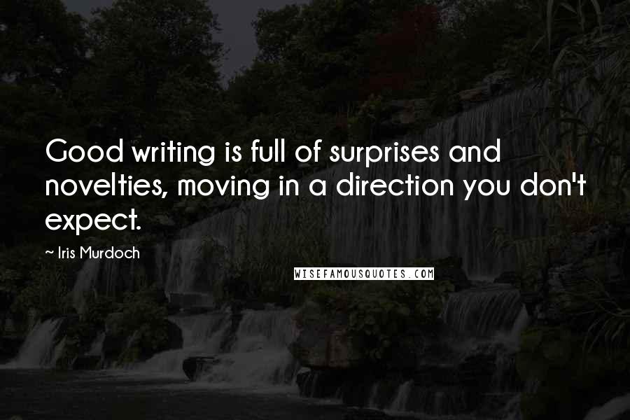 Iris Murdoch Quotes: Good writing is full of surprises and novelties, moving in a direction you don't expect.