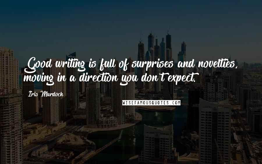 Iris Murdoch Quotes: Good writing is full of surprises and novelties, moving in a direction you don't expect.