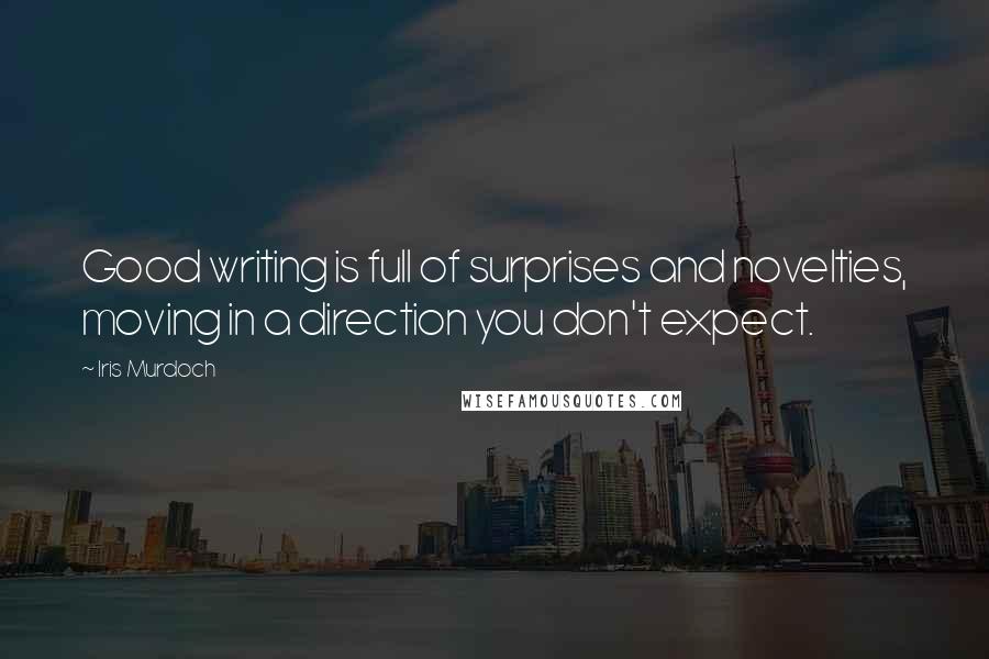 Iris Murdoch Quotes: Good writing is full of surprises and novelties, moving in a direction you don't expect.