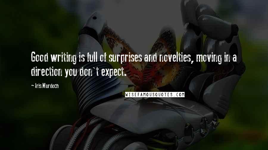 Iris Murdoch Quotes: Good writing is full of surprises and novelties, moving in a direction you don't expect.