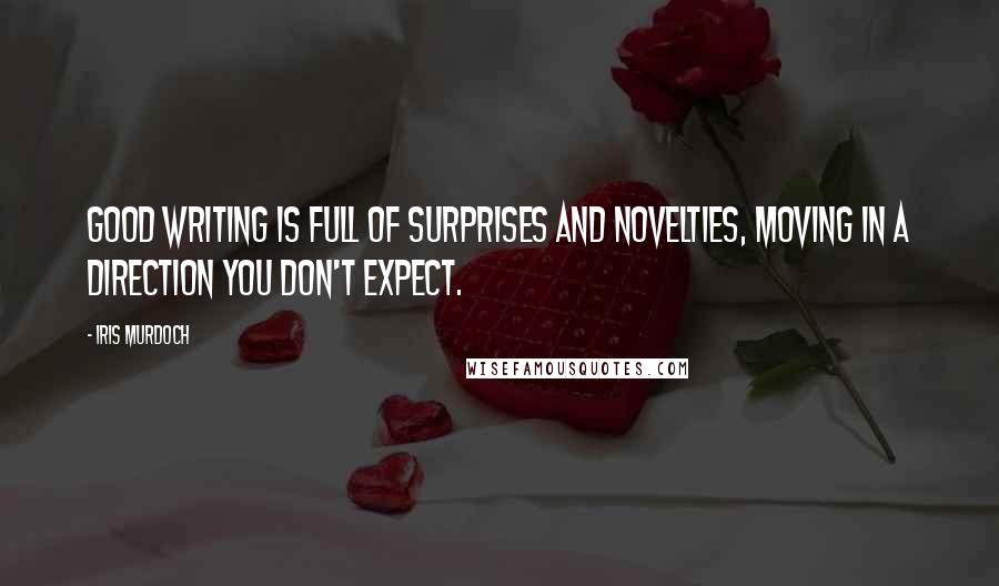 Iris Murdoch Quotes: Good writing is full of surprises and novelties, moving in a direction you don't expect.
