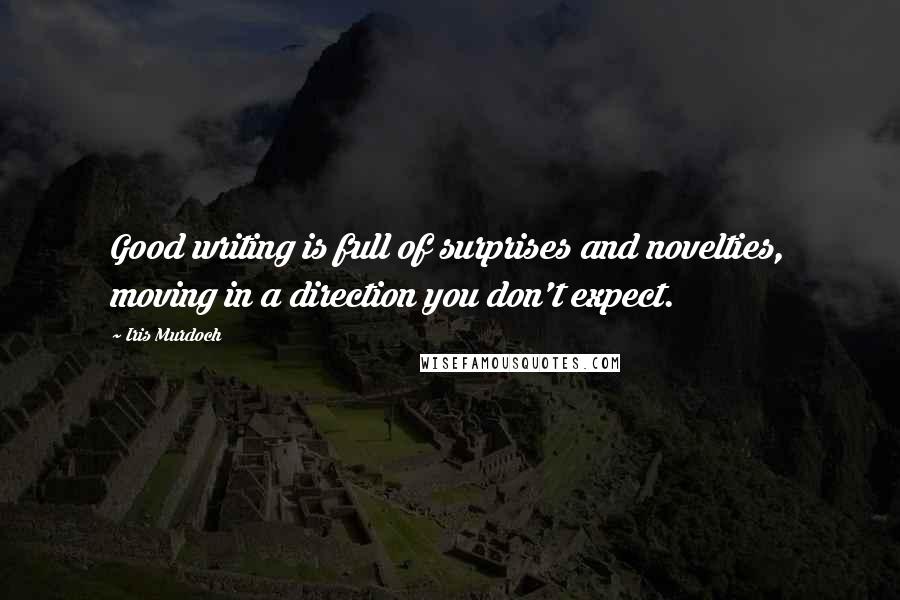 Iris Murdoch Quotes: Good writing is full of surprises and novelties, moving in a direction you don't expect.