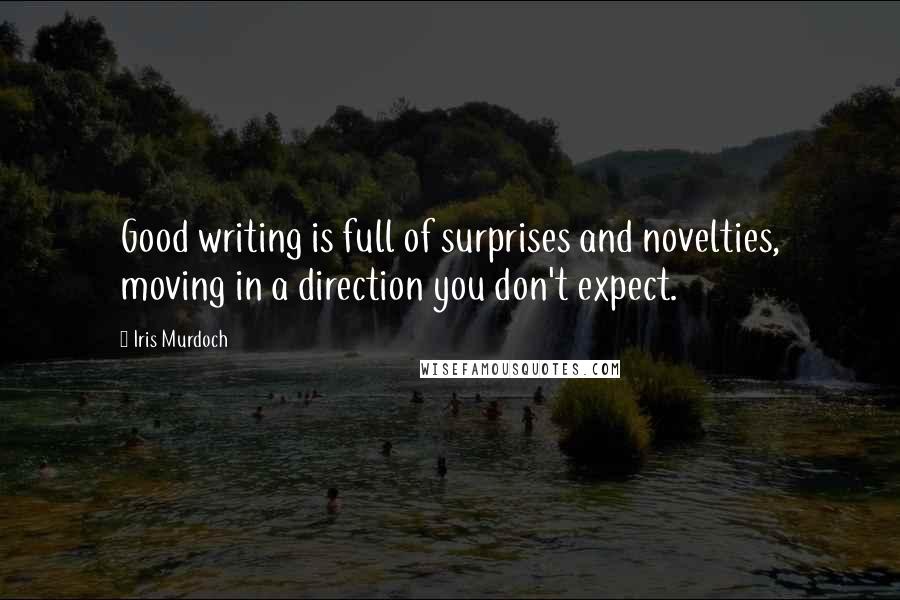 Iris Murdoch Quotes: Good writing is full of surprises and novelties, moving in a direction you don't expect.