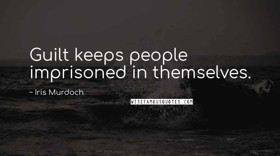 Iris Murdoch Quotes: Guilt keeps people imprisoned in themselves.