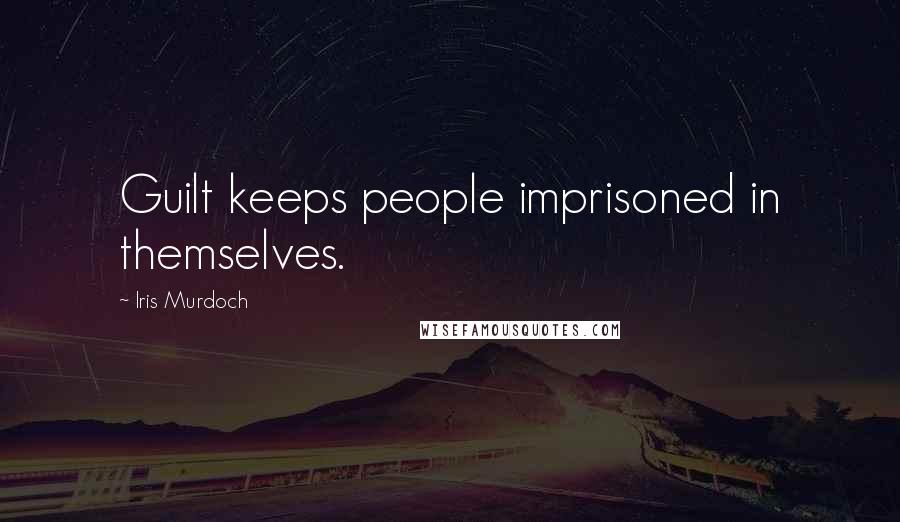 Iris Murdoch Quotes: Guilt keeps people imprisoned in themselves.