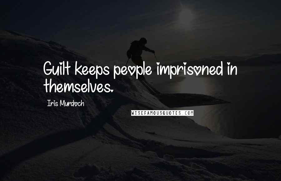 Iris Murdoch Quotes: Guilt keeps people imprisoned in themselves.