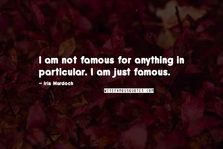 Iris Murdoch Quotes: I am not famous for anything in particular. I am just famous.