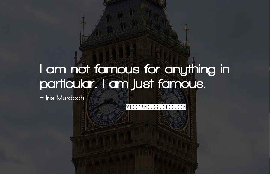 Iris Murdoch Quotes: I am not famous for anything in particular. I am just famous.