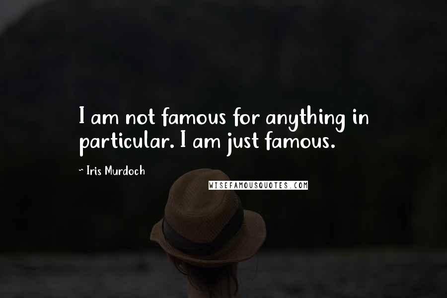 Iris Murdoch Quotes: I am not famous for anything in particular. I am just famous.