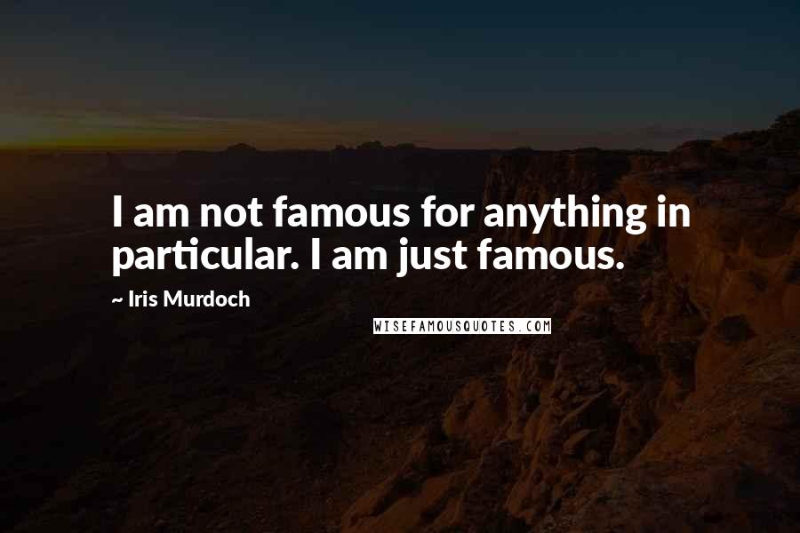 Iris Murdoch Quotes: I am not famous for anything in particular. I am just famous.