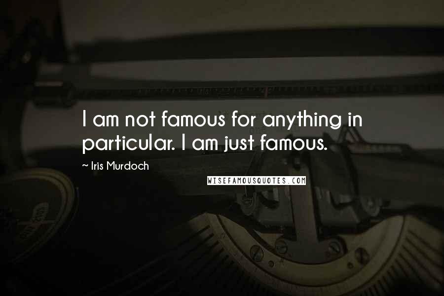 Iris Murdoch Quotes: I am not famous for anything in particular. I am just famous.