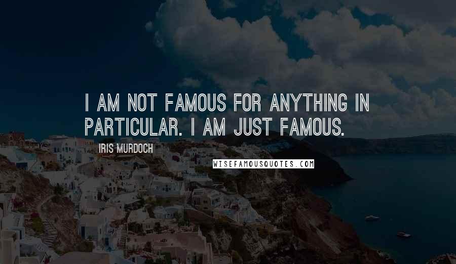 Iris Murdoch Quotes: I am not famous for anything in particular. I am just famous.