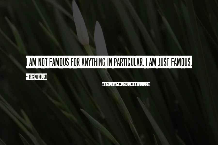 Iris Murdoch Quotes: I am not famous for anything in particular. I am just famous.