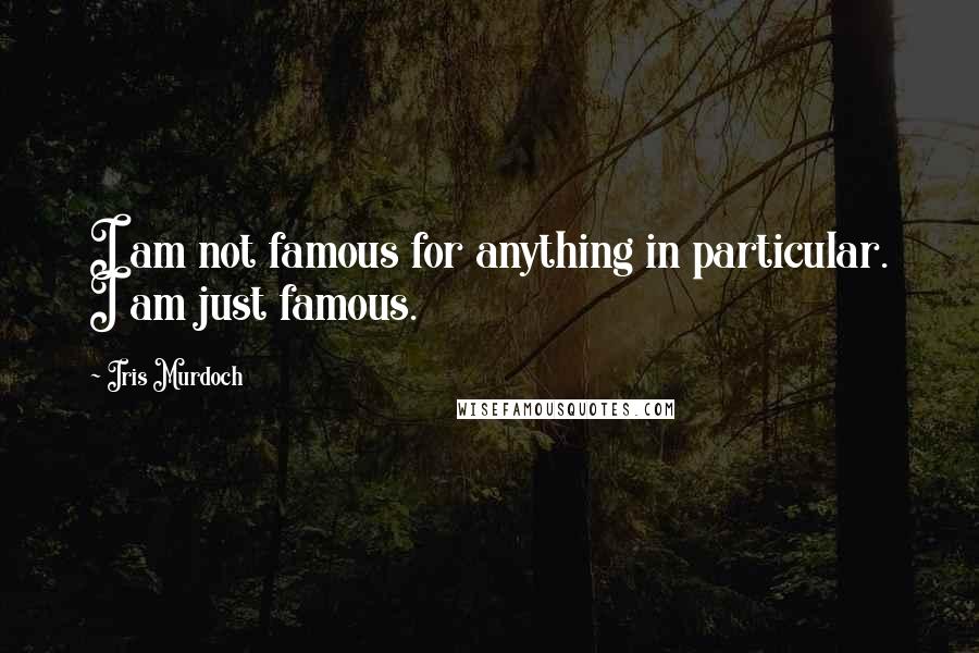 Iris Murdoch Quotes: I am not famous for anything in particular. I am just famous.